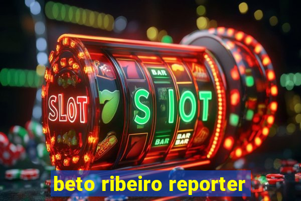 beto ribeiro reporter